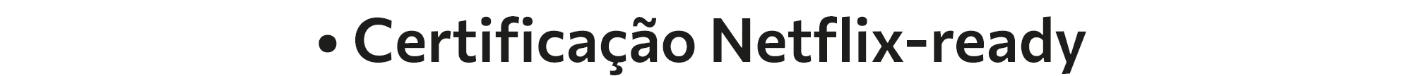• Certificação Netflix-ready