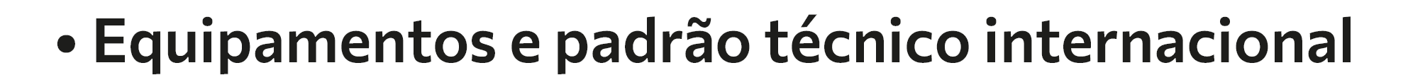 • Equipamentos e padrão técnico internacional